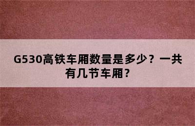 G530高铁车厢数量是多少？一共有几节车厢？