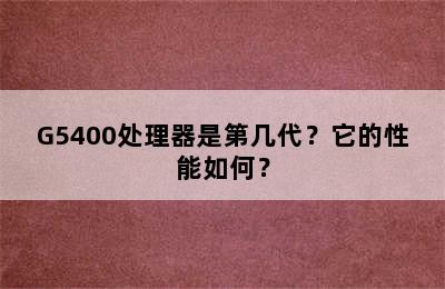 G5400处理器是第几代？它的性能如何？