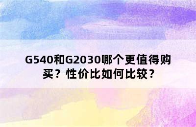 G540和G2030哪个更值得购买？性价比如何比较？