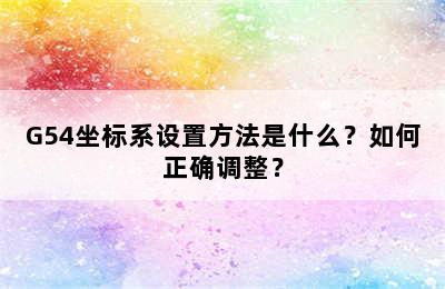 G54坐标系设置方法是什么？如何正确调整？