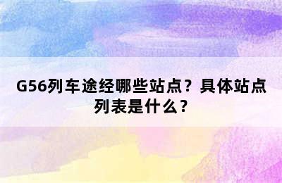 G56列车途经哪些站点？具体站点列表是什么？