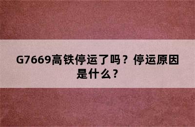 G7669高铁停运了吗？停运原因是什么？