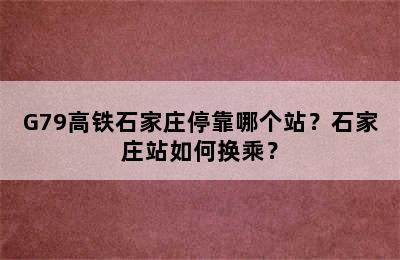 G79高铁石家庄停靠哪个站？石家庄站如何换乘？