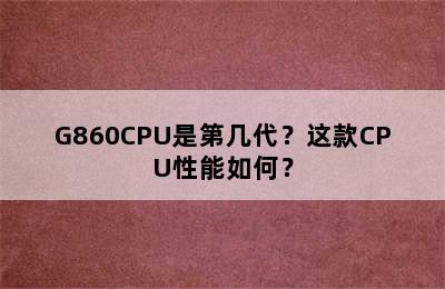 G860CPU是第几代？这款CPU性能如何？