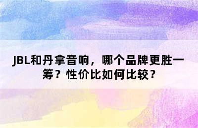 JBL和丹拿音响，哪个品牌更胜一筹？性价比如何比较？