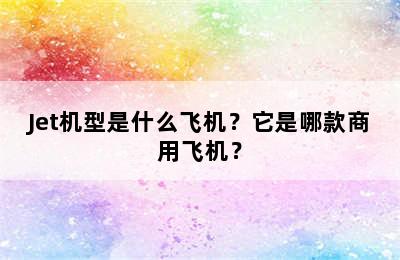 Jet机型是什么飞机？它是哪款商用飞机？