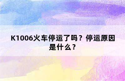 K1006火车停运了吗？停运原因是什么？