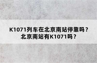 K1071列车在北京南站停靠吗？北京南站有K1071吗？