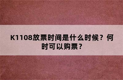 K1108放票时间是什么时候？何时可以购票？