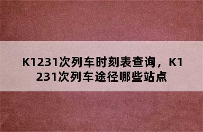 K1231次列车时刻表查询，K1231次列车途径哪些站点