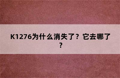 K1276为什么消失了？它去哪了？