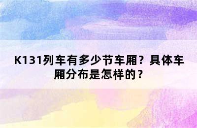 K131列车有多少节车厢？具体车厢分布是怎样的？