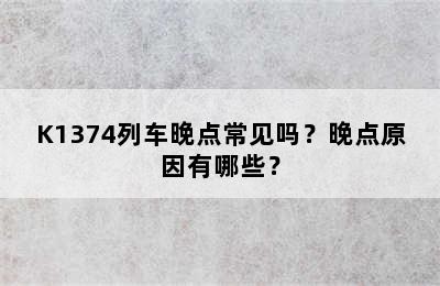 K1374列车晚点常见吗？晚点原因有哪些？