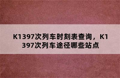 K1397次列车时刻表查询，K1397次列车途径哪些站点