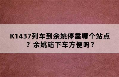 K1437列车到余姚停靠哪个站点？余姚站下车方便吗？
