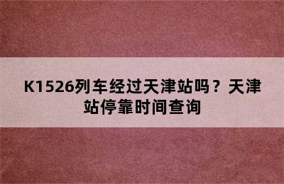 K1526列车经过天津站吗？天津站停靠时间查询