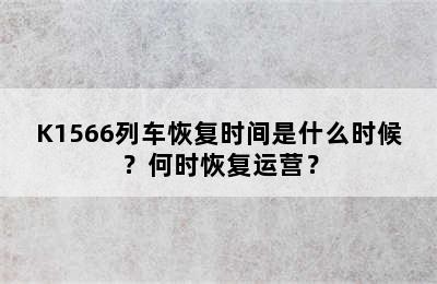 K1566列车恢复时间是什么时候？何时恢复运营？