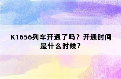 K1656列车开通了吗？开通时间是什么时候？