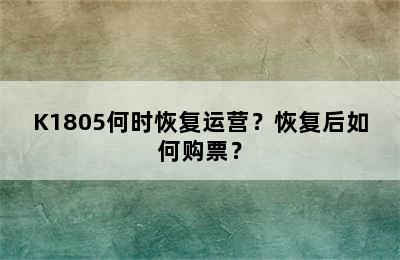 K1805何时恢复运营？恢复后如何购票？