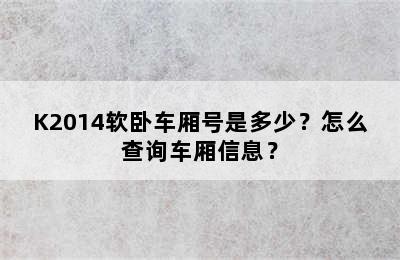 K2014软卧车厢号是多少？怎么查询车厢信息？