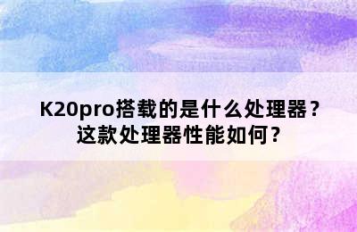 K20pro搭载的是什么处理器？这款处理器性能如何？