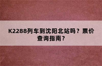 K2288列车到沈阳北站吗？票价查询指南？