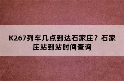 K267列车几点到达石家庄？石家庄站到站时间查询