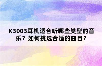 K3003耳机适合听哪些类型的音乐？如何挑选合适的曲目？