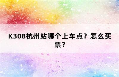 K308杭州站哪个上车点？怎么买票？