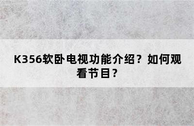K356软卧电视功能介绍？如何观看节目？