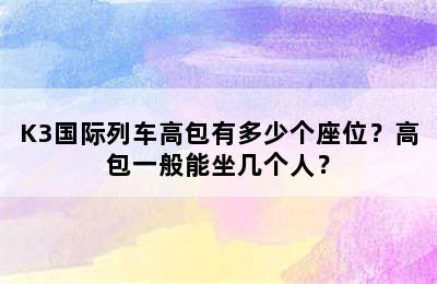 K3国际列车高包有多少个座位？高包一般能坐几个人？