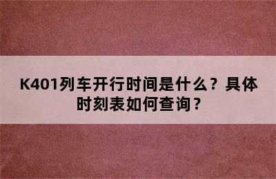 K401列车开行时间是什么？具体时刻表如何查询？