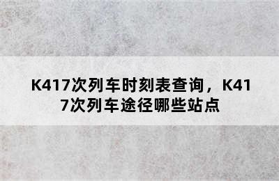 K417次列车时刻表查询，K417次列车途径哪些站点