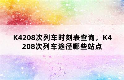 K4208次列车时刻表查询，K4208次列车途径哪些站点