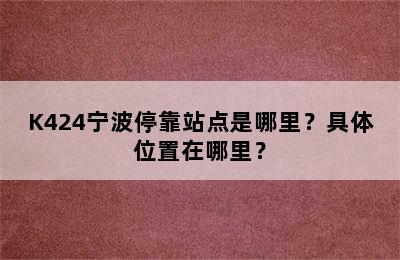 K424宁波停靠站点是哪里？具体位置在哪里？