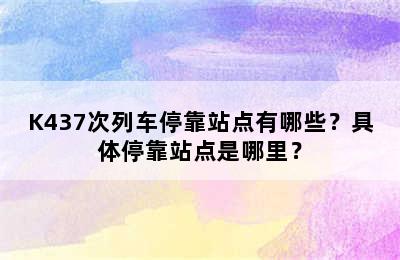 K437次列车停靠站点有哪些？具体停靠站点是哪里？