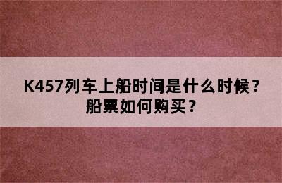 K457列车上船时间是什么时候？船票如何购买？