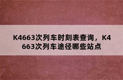 K4663次列车时刻表查询，K4663次列车途径哪些站点