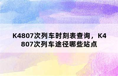 K4807次列车时刻表查询，K4807次列车途径哪些站点