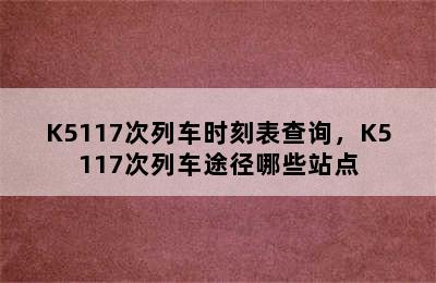 K5117次列车时刻表查询，K5117次列车途径哪些站点