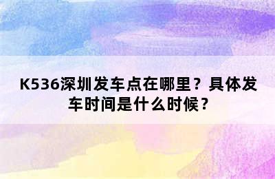 K536深圳发车点在哪里？具体发车时间是什么时候？