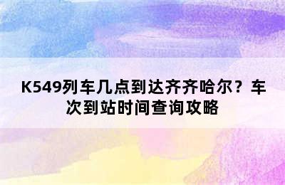 K549列车几点到达齐齐哈尔？车次到站时间查询攻略