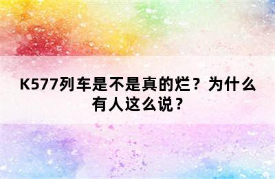 K577列车是不是真的烂？为什么有人这么说？