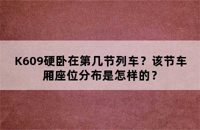 K609硬卧在第几节列车？该节车厢座位分布是怎样的？