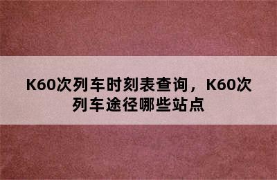 K60次列车时刻表查询，K60次列车途径哪些站点