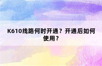 K610线路何时开通？开通后如何使用？