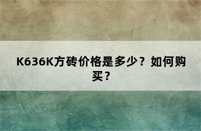 K636K方砖价格是多少？如何购买？