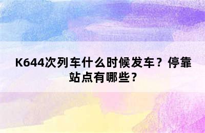 K644次列车什么时候发车？停靠站点有哪些？