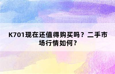 K701现在还值得购买吗？二手市场行情如何？