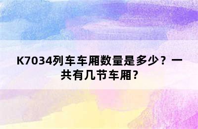 K7034列车车厢数量是多少？一共有几节车厢？